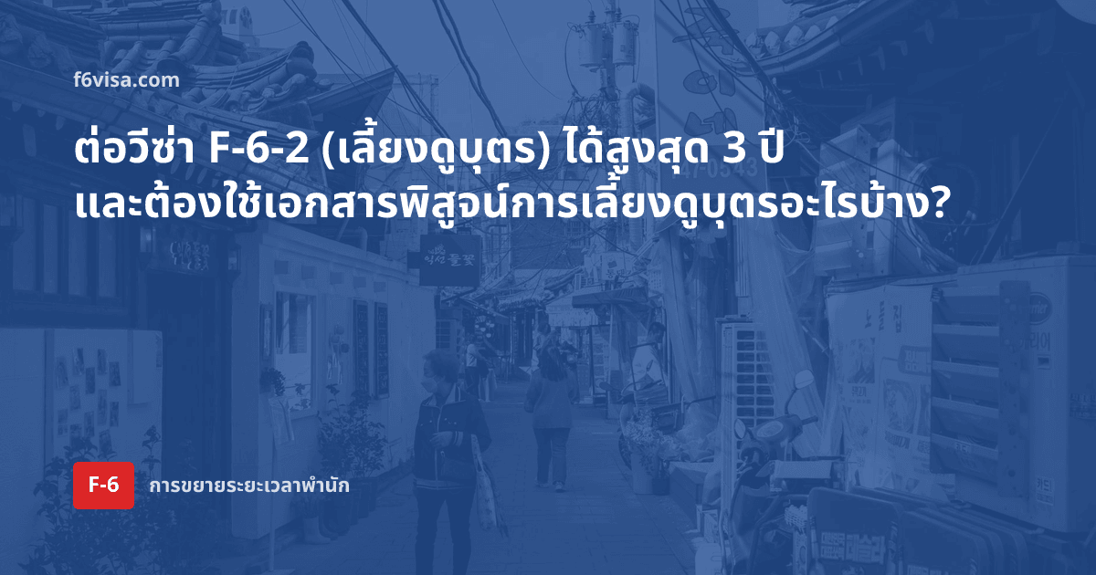 ต่อวีซ่า F-6-2 (เลี้ยงดูบุตร) ได้สูงสุด 3 ปี และต้องใช้เอกสารพิสูจน์การเลี้ยงดูบุตรอะไรบ้าง?