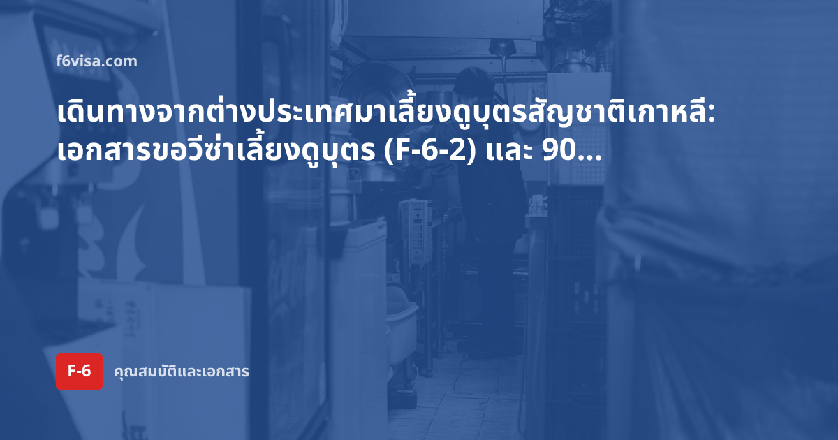 เดินทางจากต่างประเทศมาเลี้ยงดูบุตรสัญชาติเกาหลี: เอกสารขอวีซ่าเลี้ยงดูบุตร (F-6-2) และ 90 วันหลังเข้าประเทศ