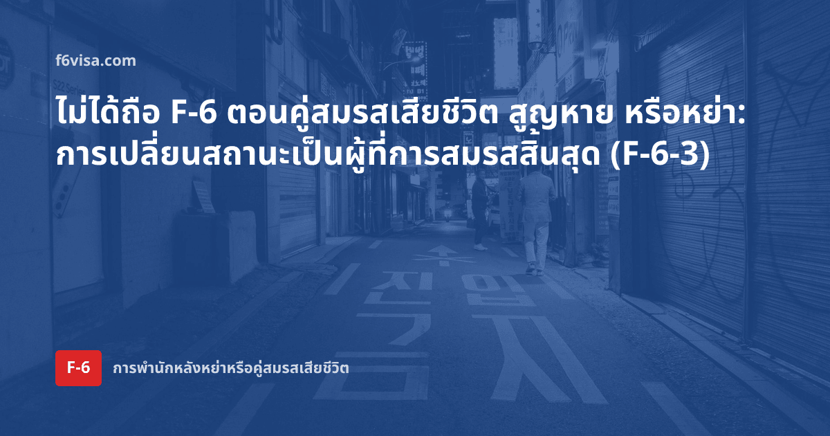 ไม่ได้ถือ F-6 ตอนคู่สมรสเสียชีวิต สูญหาย หรือหย่า: การเปลี่ยนสถานะเป็นผู้ที่การสมรสสิ้นสุด (F-6-3)