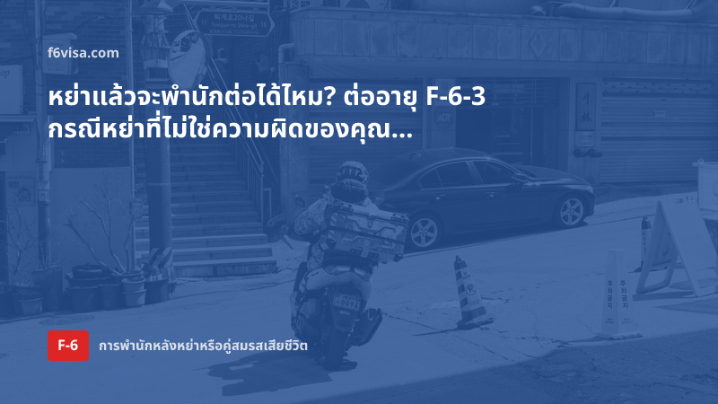 หย่าแล้วจะพำนักต่อได้ไหม? ต่ออายุ F-6-3 กรณีหย่าที่ไม่ใช่ความผิดของคุณ และเอกสารพิสูจน์ความผิด