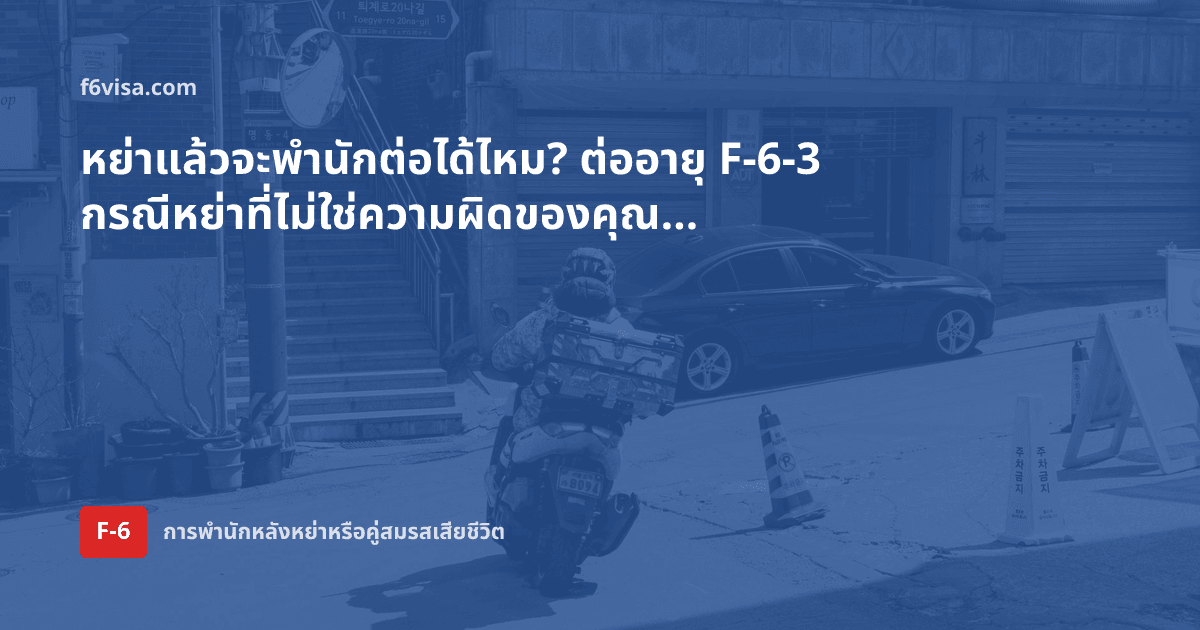 หย่าแล้วจะพำนักต่อได้ไหม? ต่ออายุ F-6-3 กรณีหย่าที่ไม่ใช่ความผิดของคุณ และเอกสารพิสูจน์ความผิด