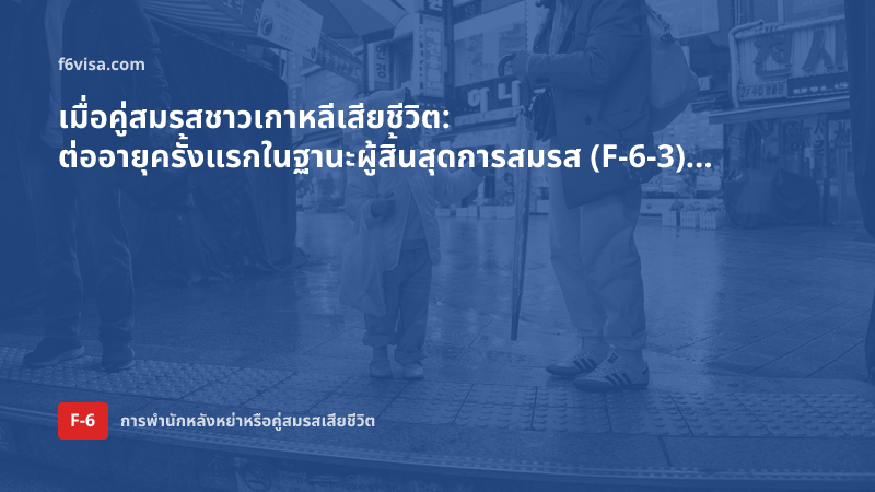 เมื่อคู่สมรสชาวเกาหลีเสียชีวิต: ต่ออายุครั้งแรกในฐานะผู้สิ้นสุดการสมรส (F-6-3) ทำอย่างไร?