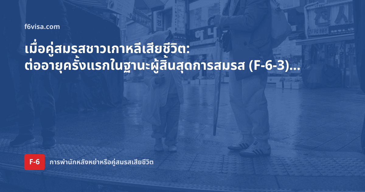 เมื่อคู่สมรสชาวเกาหลีเสียชีวิต: ต่ออายุครั้งแรกในฐานะผู้สิ้นสุดการสมรส (F-6-3) ทำอย่างไร?