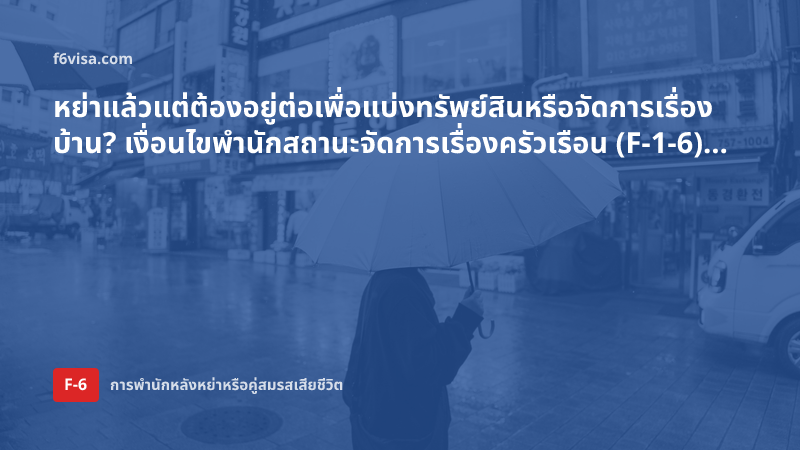 หย่าแล้วแต่ต้องอยู่ต่อเพื่อแบ่งทรัพย์สินหรือจัดการเรื่องบ้าน? เงื่อนไขพำนักสถานะจัดการเรื่องครัวเรือน (F-1-6) และเอกสาร