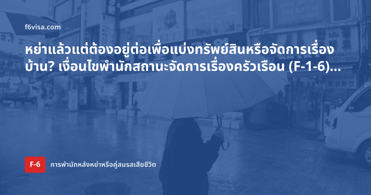 หย่าแล้วแต่ต้องอยู่ต่อเพื่อแบ่งทรัพย์สินหรือจัดการเรื่องบ้าน? เงื่อนไขพำนักสถานะจัดการเรื่องครัวเรือน (F-1-6) และเอกสาร