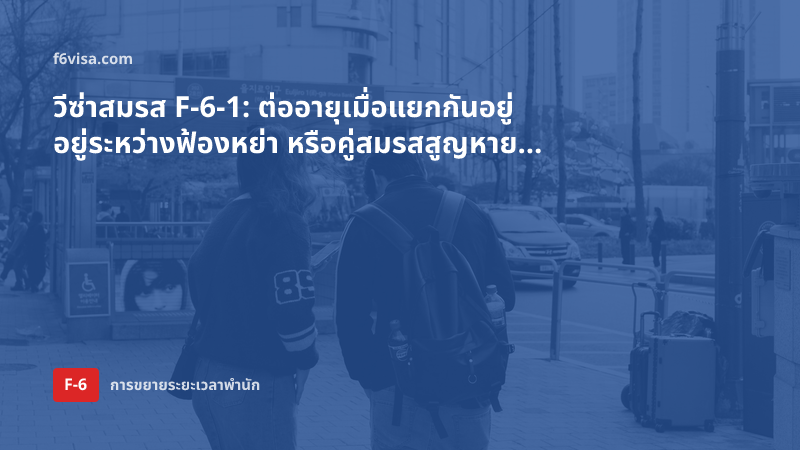 วีซ่าสมรส F-6-1: ต่ออายุเมื่อแยกกันอยู่ อยู่ระหว่างฟ้องหย่า หรือคู่สมรสสูญหาย ต้องใช้เอกสารอะไร