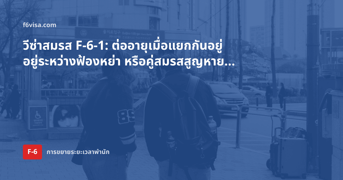วีซ่าสมรส F-6-1: ต่ออายุเมื่อแยกกันอยู่ อยู่ระหว่างฟ้องหย่า หรือคู่สมรสสูญหาย ต้องใช้เอกสารอะไร