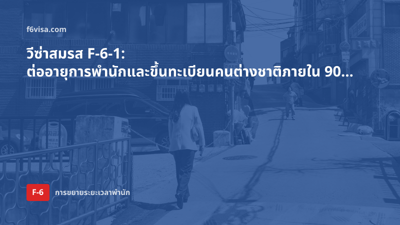 วีซ่าสมรส F-6-1: ต่ออายุการพำนักและขึ้นทะเบียนคนต่างชาติภายใน 90 วันหลังเดินทางเข้า