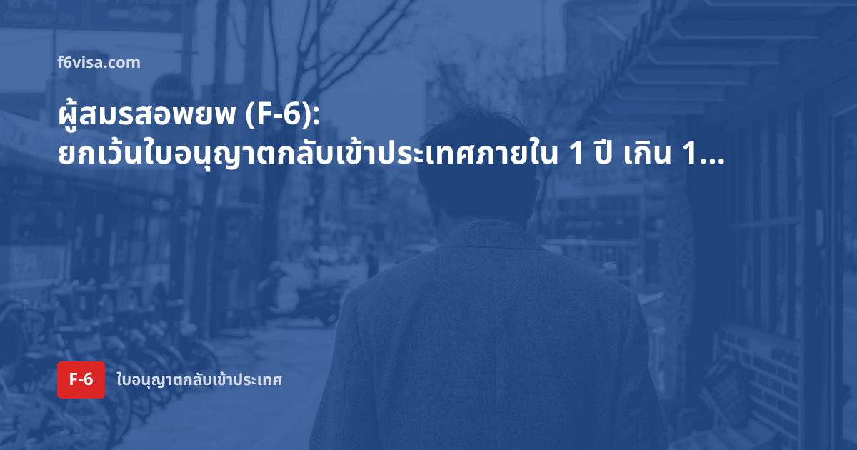 ผู้สมรสอพยพ (F-6): ยกเว้นใบอนุญาตกลับเข้าประเทศภายใน 1 ปี เกิน 1 ปีแต่ไม่เกิน 2 ปีต้องขอใบอนุญาตกลับเข้าหลายครั้งหรือไม่?