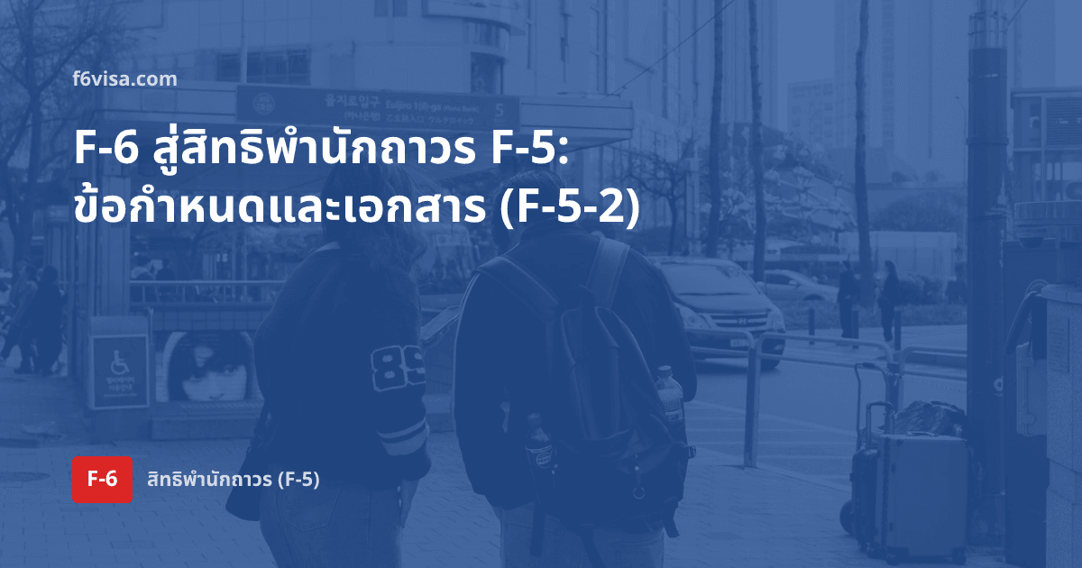 จาก F-6 สู่สิทธิพำนักถาวร F-5 — ข้อกำหนด เอกสาร และระยะเวลาพำนักสำหรับผู้ย้ายถิ่นจากการสมรส (F-5-2)