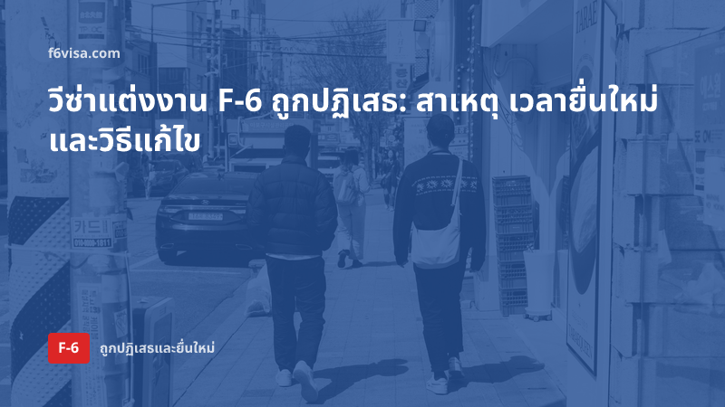 สาเหตุที่วีซ่าแต่งงาน F-6 ถูกปฏิเสธและการยื่นใหม่ — ข้อจำกัด 6 เดือน ข้อยกเว้น และลำดับการแก้ไข