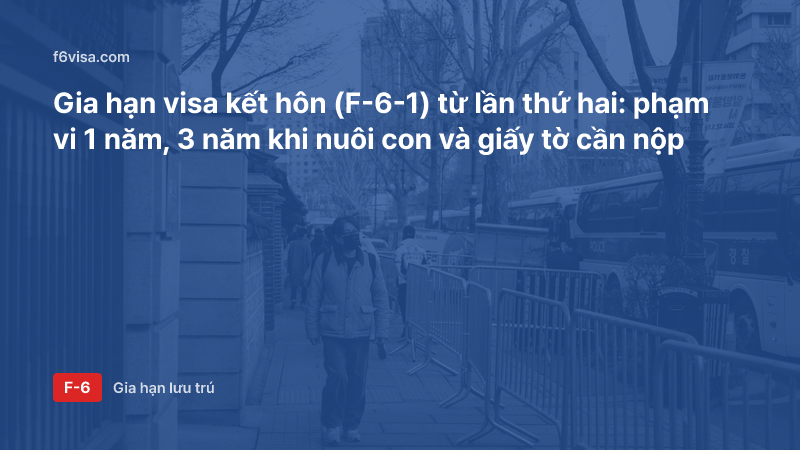 Gia hạn visa kết hôn (F-6-1) từ lần thứ hai: phạm vi 1 năm, 3 năm khi nuôi con và giấy tờ cần nộp