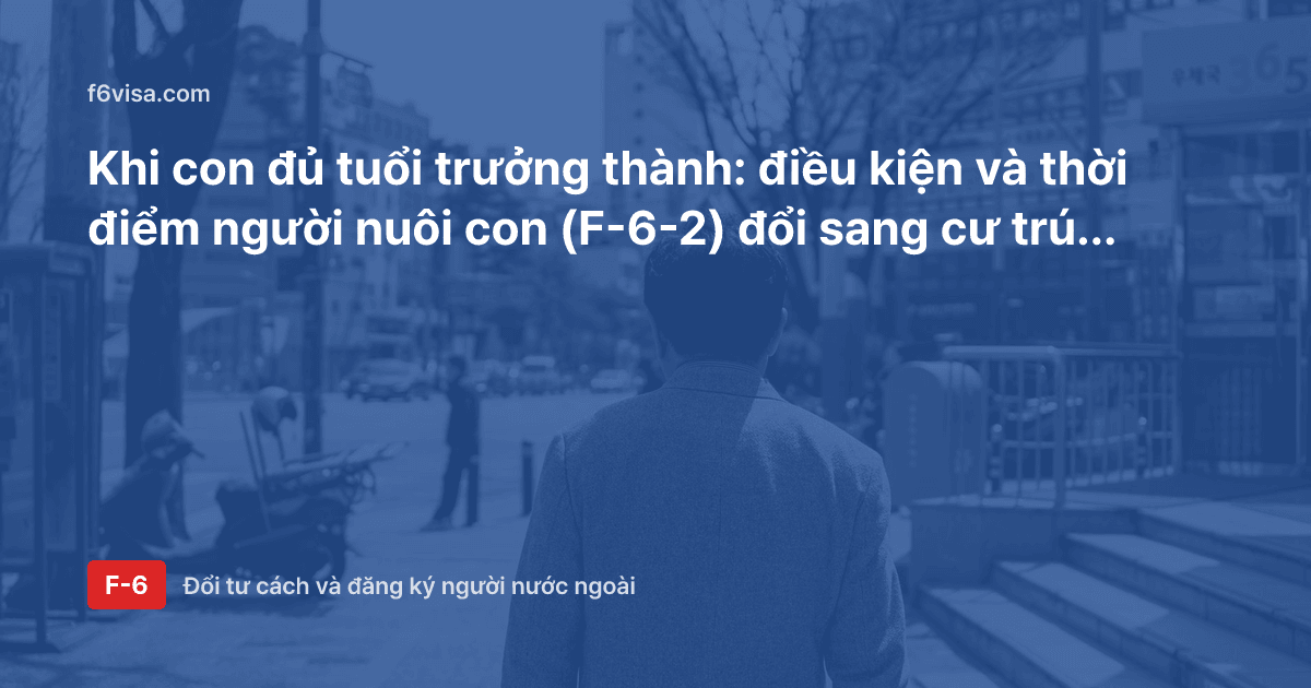 Khi con đủ tuổi trưởng thành: điều kiện và thời điểm người nuôi con (F-6-2) đổi sang cư trú (F-2)