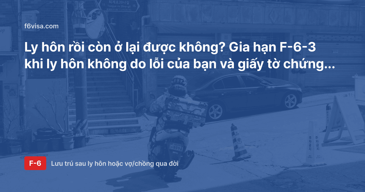 Ly hôn rồi còn ở lại được không? Gia hạn F-6-3 khi ly hôn không do lỗi của bạn và giấy tờ chứng minh lỗi