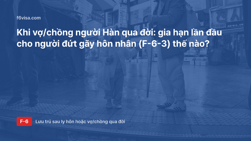 Khi vợ/chồng người Hàn qua đời: gia hạn lần đầu cho người đứt gãy hôn nhân (F-6-3) thế nào?