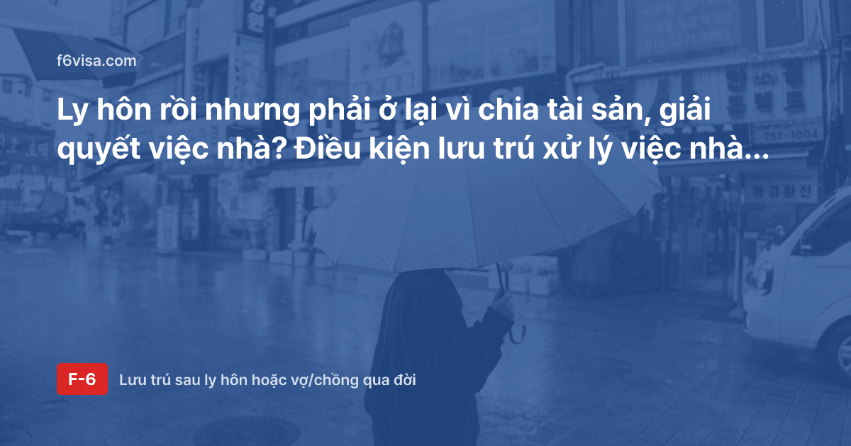 Ly hôn rồi nhưng phải ở lại vì chia tài sản, giải quyết việc nhà? Điều kiện lưu trú xử lý việc nhà (F-1-6) và giấy tờ