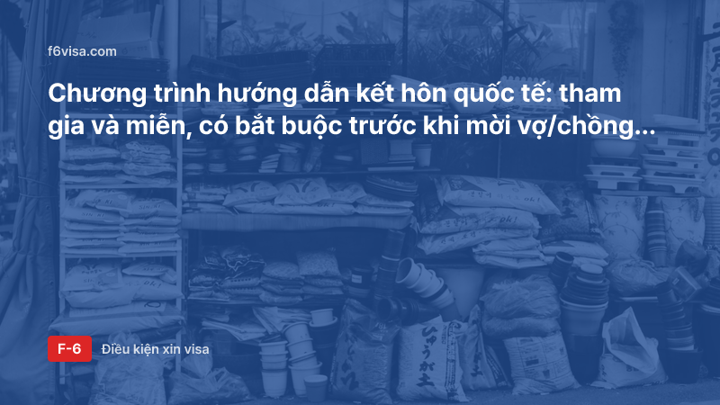 Chương trình hướng dẫn kết hôn quốc tế: tham gia và miễn, có bắt buộc trước khi mời vợ/chồng xin visa F-6 không?
