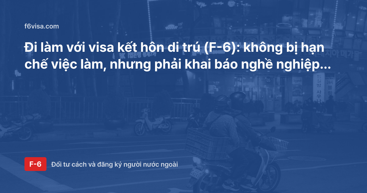 Đi làm với visa kết hôn di trú (F-6): không bị hạn chế việc làm, nhưng phải khai báo nghề nghiệp và thu nhập năm