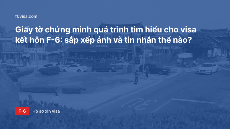 Giấy tờ chứng minh quá trình tìm hiểu cho visa kết hôn F-6: sắp xếp ảnh và tin nhắn thế nào?
