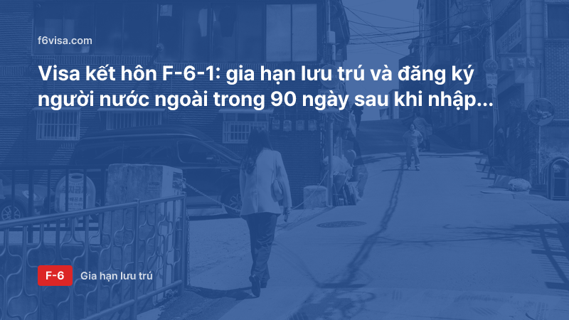 Visa kết hôn F-6-1: gia hạn lưu trú và đăng ký người nước ngoài trong 90 ngày sau khi nhập cảnh
