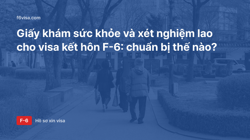 Giấy khám sức khỏe và xét nghiệm lao cho visa kết hôn F-6: chuẩn bị thế nào?
