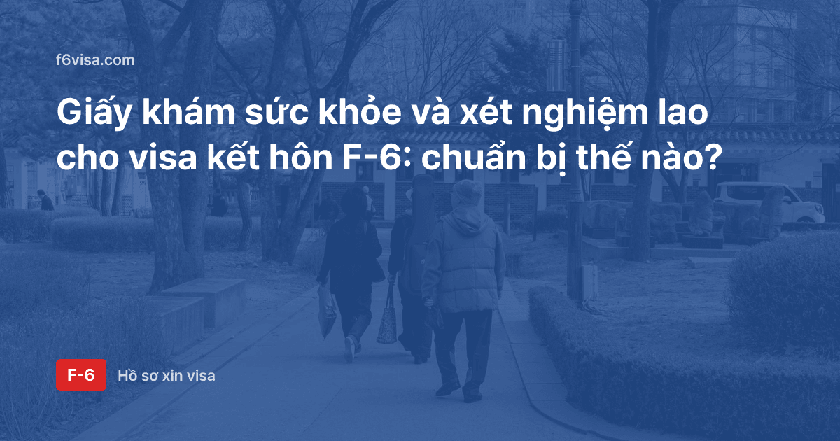 Giấy khám sức khỏe và xét nghiệm lao cho visa kết hôn F-6: chuẩn bị thế nào?
