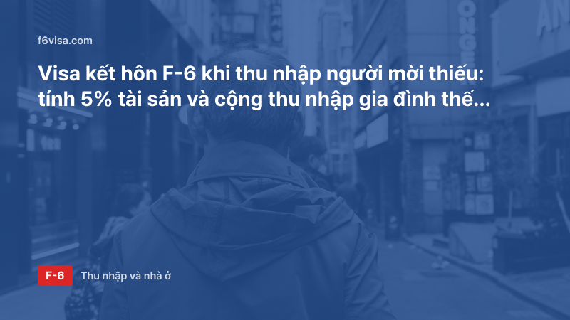 Visa kết hôn F-6 khi thu nhập người mời thiếu: tính 5% tài sản và cộng thu nhập gia đình thế nào?