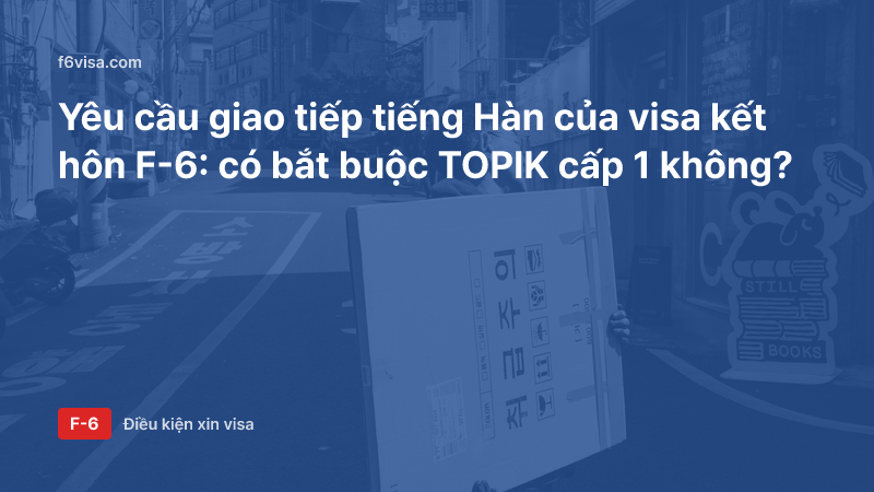 Yêu cầu giao tiếp tiếng Hàn của visa kết hôn F-6: có bắt buộc TOPIK cấp 1 không?