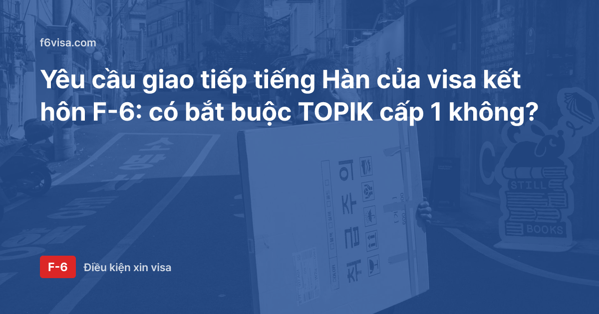 Yêu cầu giao tiếp tiếng Hàn của visa kết hôn F-6: có bắt buộc TOPIK cấp 1 không?