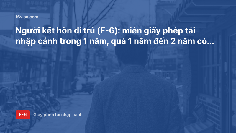 Người kết hôn di trú (F-6): miễn giấy phép tái nhập cảnh trong 1 năm, quá 1 năm đến 2 năm có cần giấy phép tái nhập cảnh nhiều lần không?