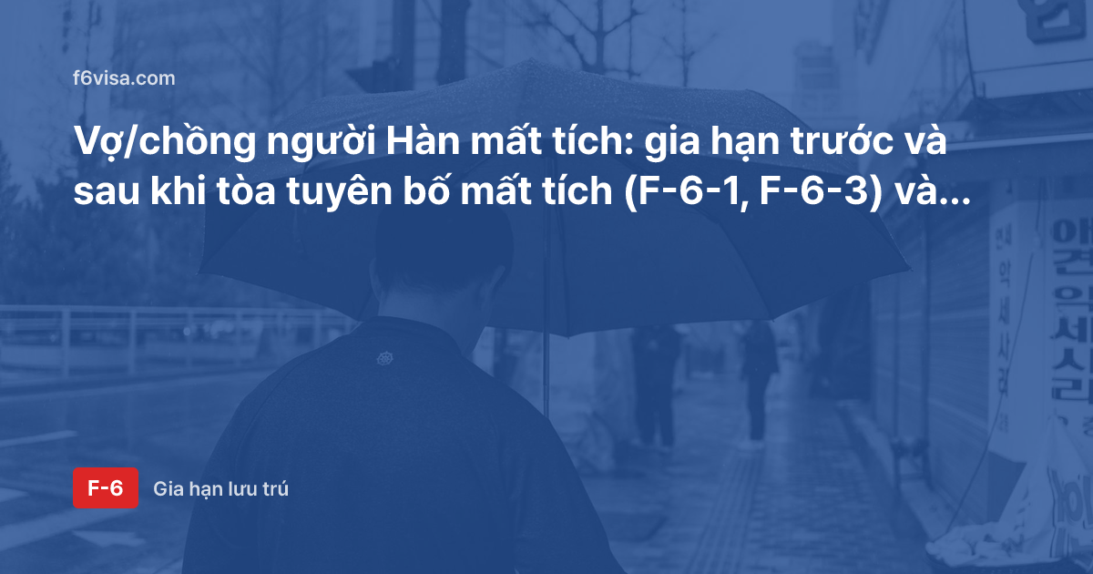 Vợ/chồng người Hàn mất tích: gia hạn trước và sau khi tòa tuyên bố mất tích (F-6-1, F-6-3) và khác biệt về giấy tờ