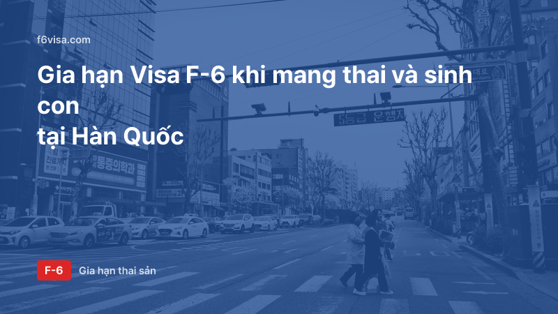 Gia hạn Visa F-6 khi mang thai và sinh con tại Hàn Quốc