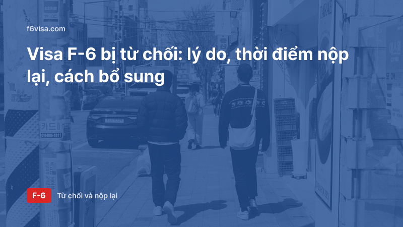 Visa kết hôn F-6 bị từ chối và nộp lại — hạn chế 6 tháng, ngoại lệ, thứ tự bổ sung