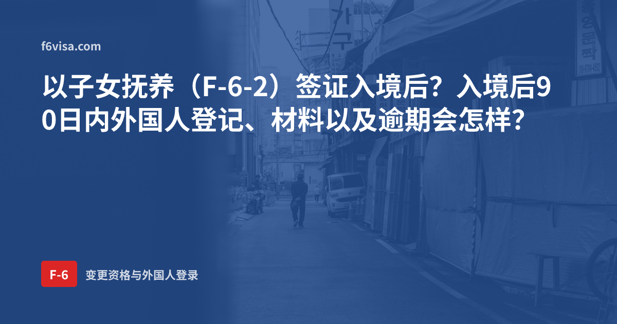 以子女抚养(F-6-2)签证入境后?入境后90日内外国人登记、材料以及逾期会怎样?