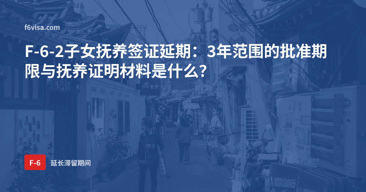 F-6-2子女抚养签证延期:3年范围的批准期限与抚养证明材料是什么?