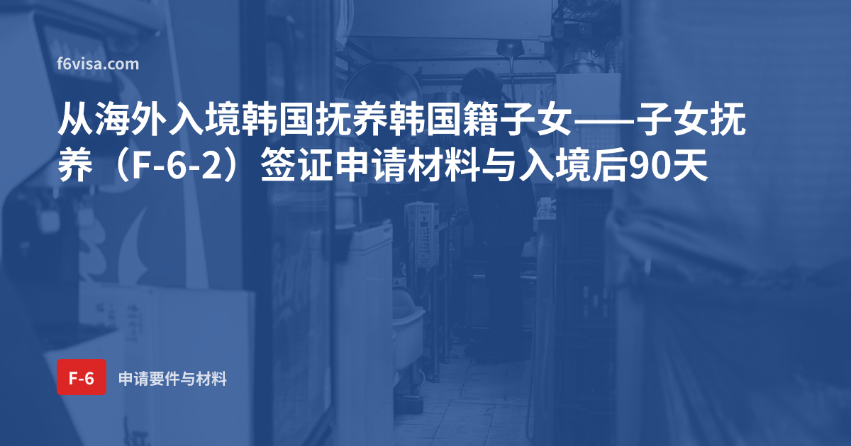 从海外入境韩国抚养韩国籍子女——子女抚养(F-6-2)签证申请材料与入境后90天
