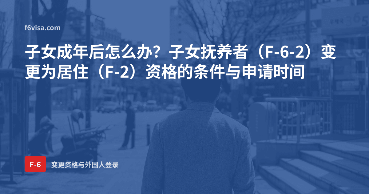 子女成年后怎么办?子女抚养者(F-6-2)变更为居住(F-2)资格的条件与申请时间