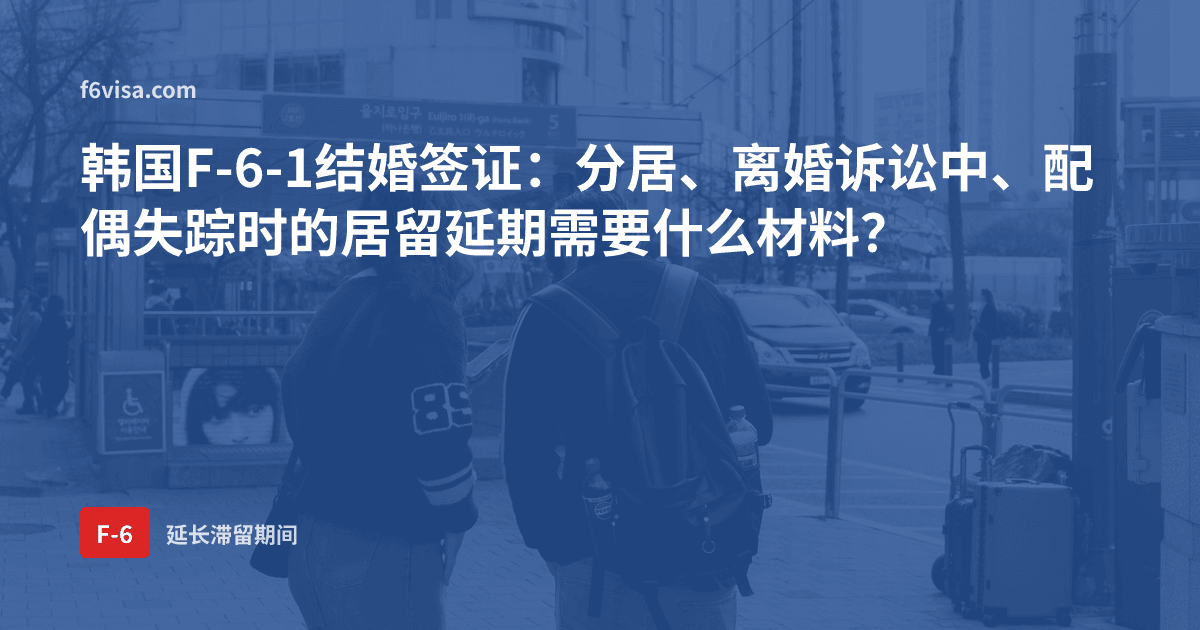 韩国F-6-1结婚签证:分居、离婚诉讼中、配偶失踪时的居留延期需要什么材料?