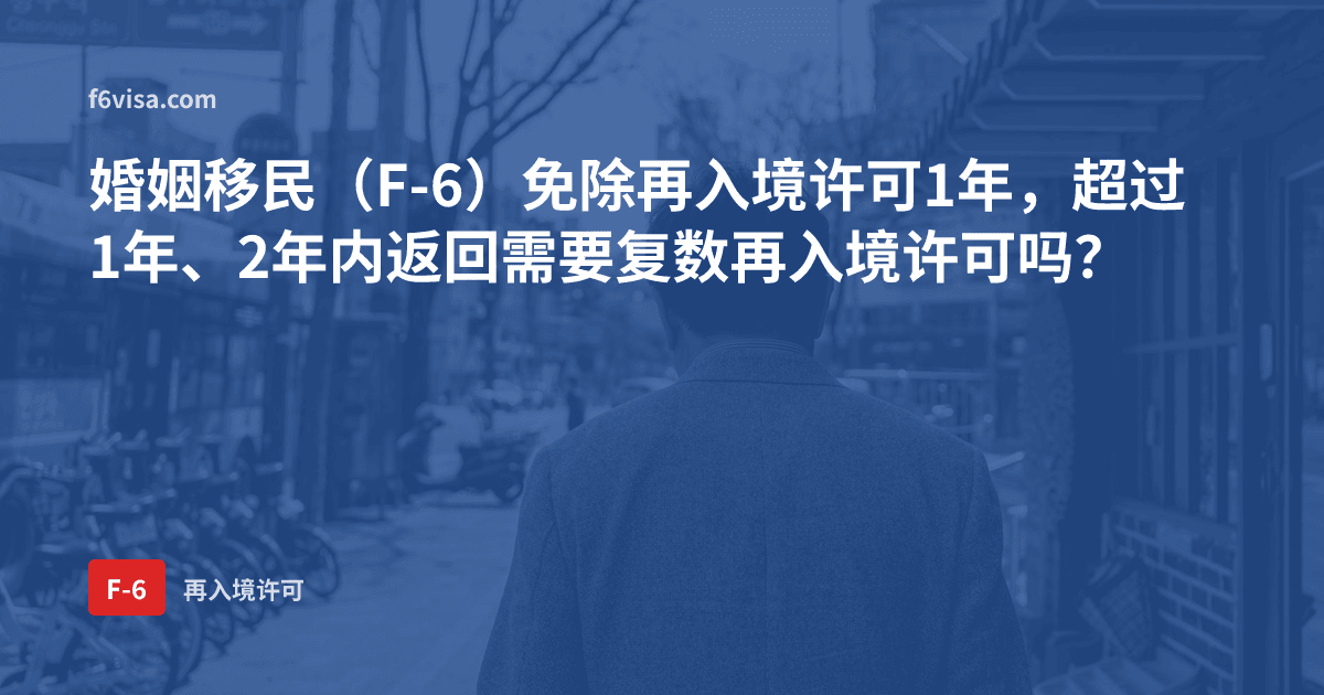婚姻移民(F-6)免除再入境许可1年,超过1年、2年内返回需要复数再入境许可吗?