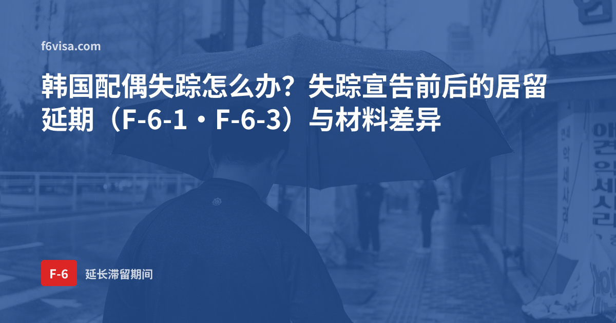 韩国配偶失踪怎么办?失踪宣告前后的居留延期(F-6-1·F-6-3)与材料差异