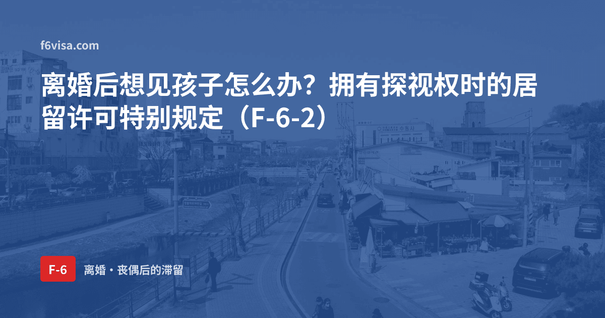 离婚后想见孩子怎么办?拥有探视权时的居留许可特别规定(F-6-2)
